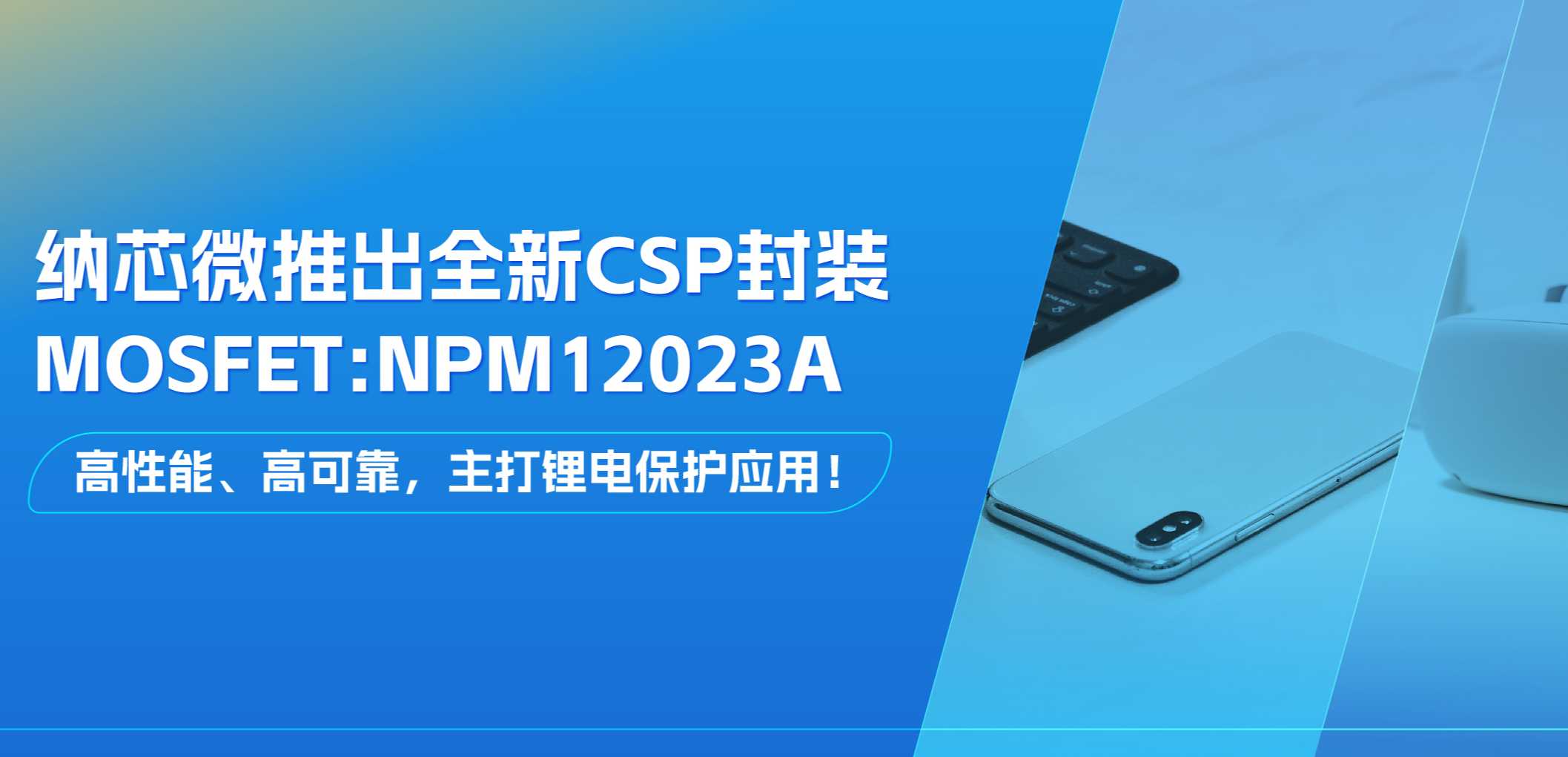 高性能、高可靠，主打锂电保护应用！反波胆app(中国区)官方网站入口推出全新CSP封装MOSFET: NPM12023A